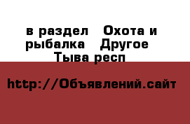  в раздел : Охота и рыбалка » Другое . Тыва респ.